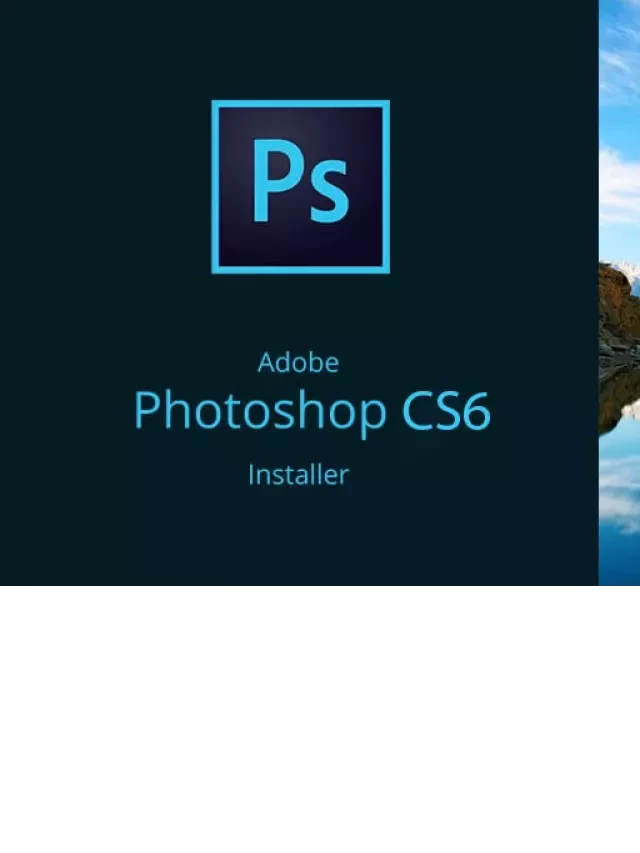   Cấu hình cài Photoshop CS6 ra sao? Máy yếu có nên cài không?