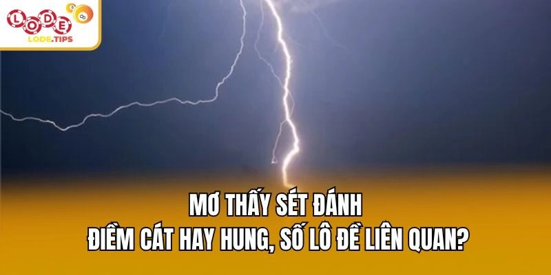 Mơ Thấy Sét Đánh Điềm Cát Hay Hung, Số Lô Đề Liên Quan?
